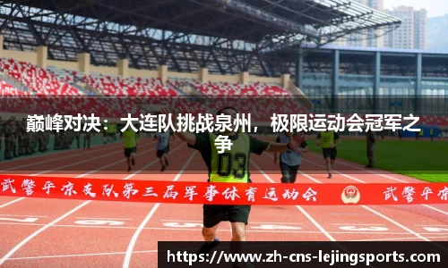 巅峰对决：大连队挑战泉州，极限运动会冠军之争