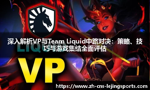 深入解析VP与Team Liquid中路对决:策略、技巧与游戏集结全面评估