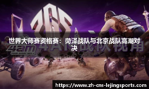 世界大师赛资格赛:菏泽战队与北京战队高潮对决