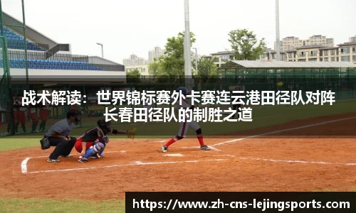 战术解读：世界锦标赛外卡赛连云港田径队对阵长春田径队的制胜之道