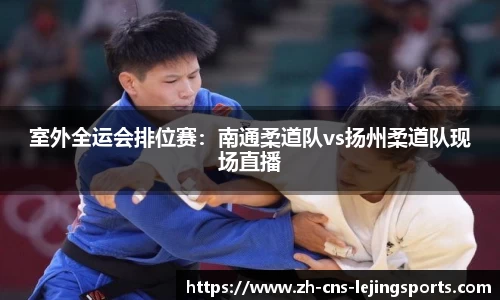 室外全运会排位赛：南通柔道队vs扬州柔道队现场直播