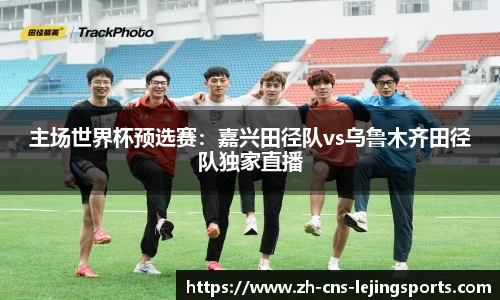 主场世界杯预选赛：嘉兴田径队vs乌鲁木齐田径队独家直播