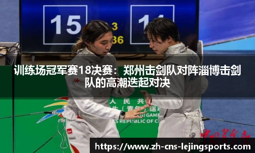 训练场冠军赛18决赛：郑州击剑队对阵淄博击剑队的高潮迭起对决