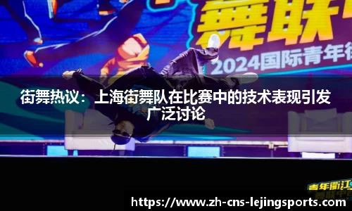 街舞热议:上海街舞队在比赛中的技术表现引发广泛讨论