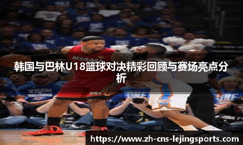 韩国与巴林U18篮球对决精彩回顾与赛场亮点分析